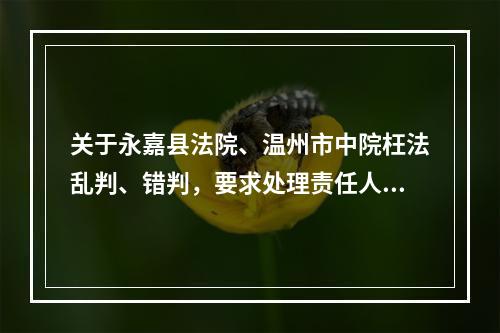 关于永嘉县法院、温州市中院枉法乱判、错判，要求处理责任人胡某某、韦某的报告