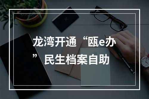龙湾开通“瓯e办”民生档案自助