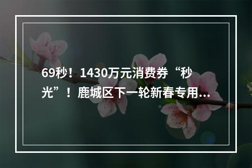 69秒！1430万元消费券“秒光”！鹿城区下一轮新春专用消费券开抢时间为…