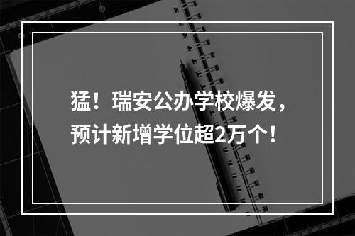猛！瑞安公办学校爆发，预计新增学位超2万个！