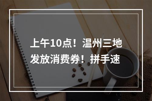 上午10点！温州三地发放消费券！拼手速