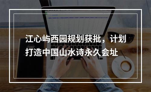江心屿西园规划获批，计划打造中国山水诗永久会址