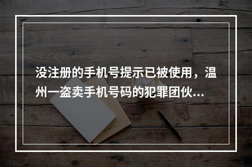 没注册的手机号提示已被使用，温州一盗卖手机号码的犯罪团伙落网