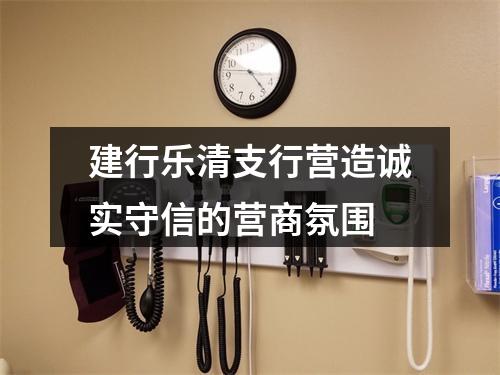 建行乐清支行营造诚实守信的营商氛围