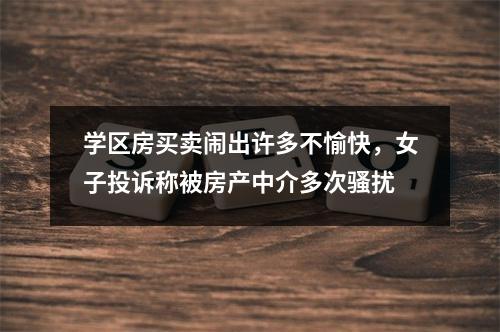 学区房买卖闹出许多不愉快，女子投诉称被房产中介多次骚扰