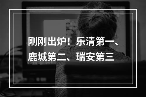 刚刚出炉！乐清第一、鹿城第二、瑞安第三