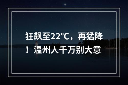 狂飙至22℃，再猛降！温州人千万别大意
