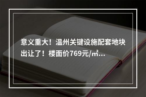 意义重大！温州关键设施配套地块出让了！楼面价769元/㎡...