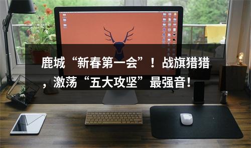 鹿城“新春第一会”！战旗猎猎，激荡“五大攻坚”最强音！