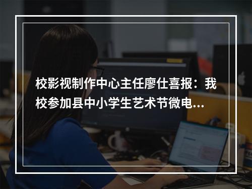 校影视制作中心主任廖仕喜报：我校参加县中小学生艺术节微电影比赛蝉联一等奖