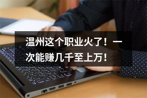 温州这个职业火了！一次能赚几千至上万！
