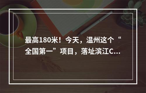 最高180米！今天，温州这个“全国第一”项目，落址滨江CBD！