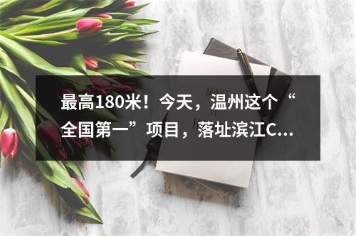 最高180米！今天，温州这个“全国第一”项目，落址滨江CBD！