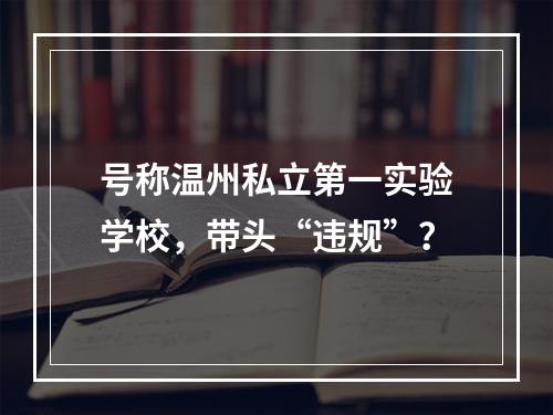 号称温州私立第一实验学校，带头“违规”？