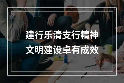 建行乐清支行精神文明建设卓有成效