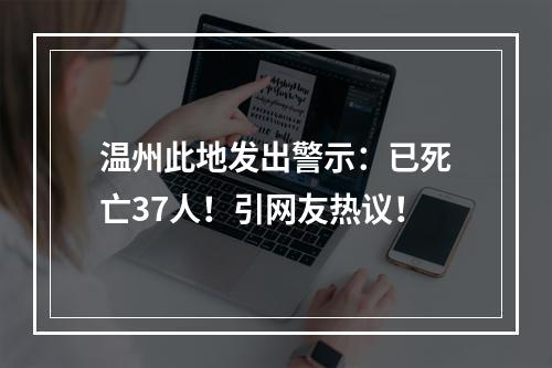 温州此地发出警示：已死亡37人！引网友热议！