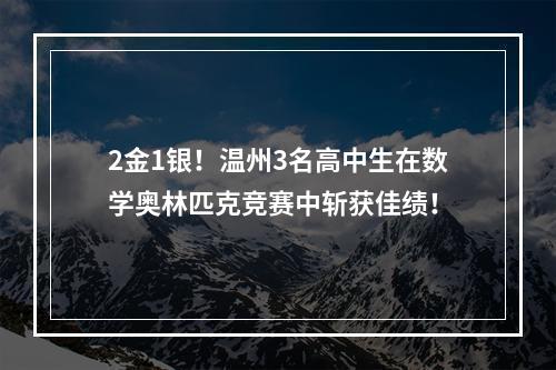 2金1银！温州3名高中生在数学奥林匹克竞赛中斩获佳绩！