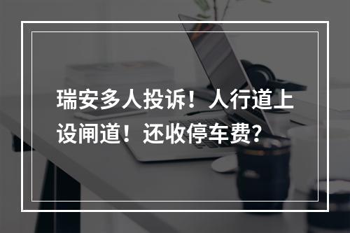 瑞安多人投诉！人行道上设闸道！还收停车费？