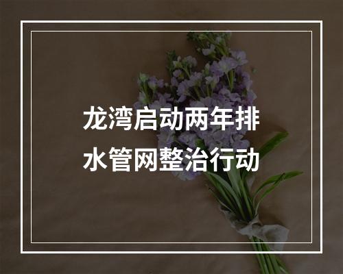 龙湾启动两年排水管网整治行动