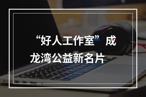 “好人工作室”成龙湾公益新名片