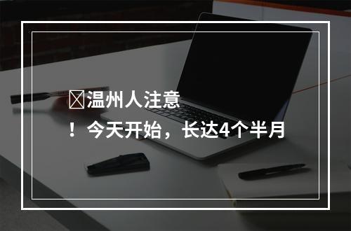 ​温州人注意！今天开始，长达4个半月