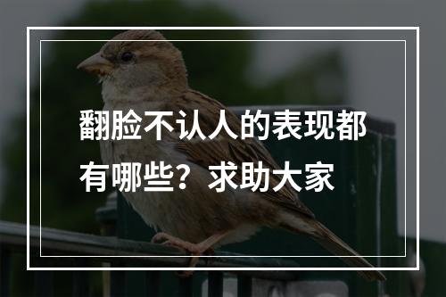 翻脸不认人的表现都有哪些？求助大家