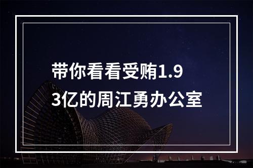带你看看受贿1.93亿的周江勇办公室
