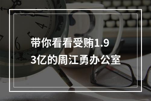 带你看看受贿1.93亿的周江勇办公室