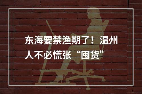 东海要禁渔期了！温州人不必慌张“囤货”