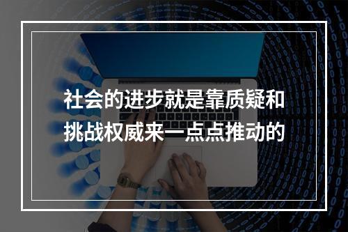 社会的进步就是靠质疑和挑战权威来一点点推动的