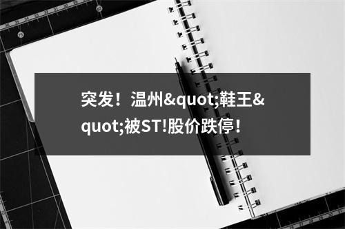 突发！温州"鞋王"被ST!股价跌停！