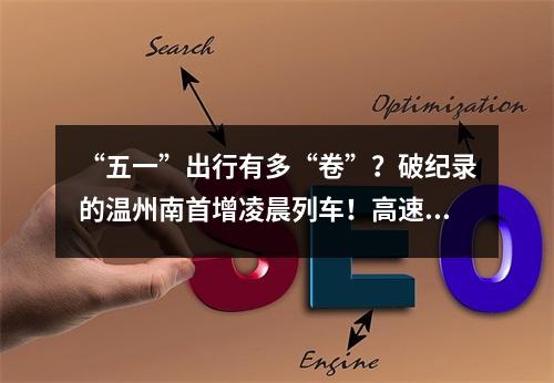 “五一”出行有多“卷”？破纪录的温州南首增凌晨列车！高速交警奉上避堵攻略！
