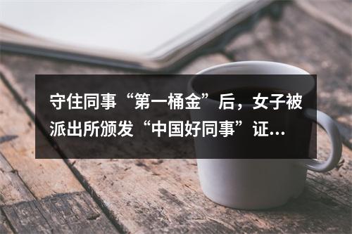 守住同事“第一桶金”后，女子被派出所颁发“中国好同事”证书……