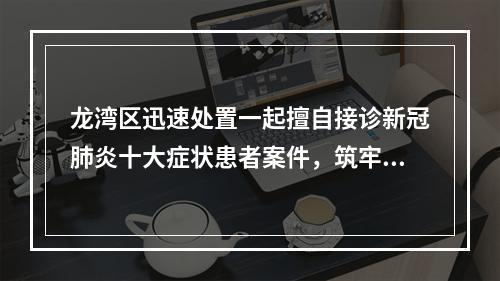 龙湾区迅速处置一起擅自接诊新冠肺炎十大症状患者案件，筑牢疫情防控基层哨点防线