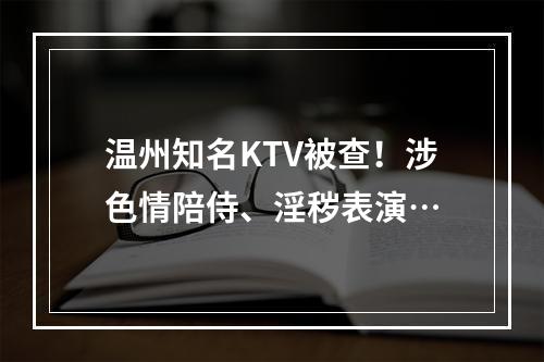 温州知名KTV被查！涉色情陪侍、淫秽表演…