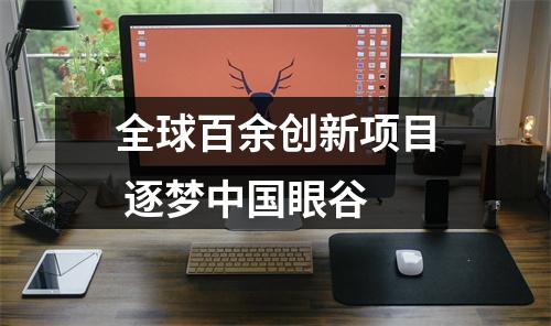全球百余创新项目 逐梦中国眼谷