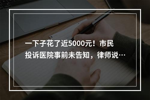 一下子花了近5000元！市民投诉医院事前未告知，律师说…