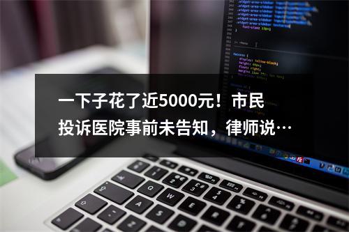 一下子花了近5000元！市民投诉医院事前未告知，律师说…
