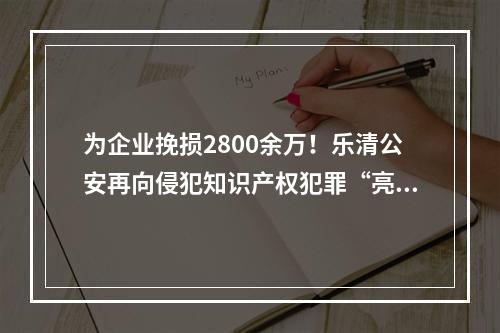为企业挽损2800余万！乐清公安再向侵犯知识产权犯罪“亮剑”！