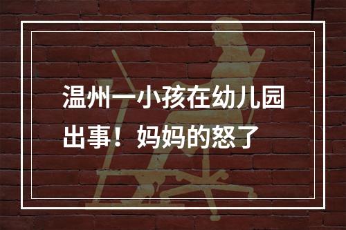 温州一小孩在幼儿园出事！妈妈的怒了