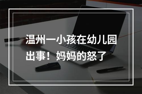 温州一小孩在幼儿园出事！妈妈的怒了