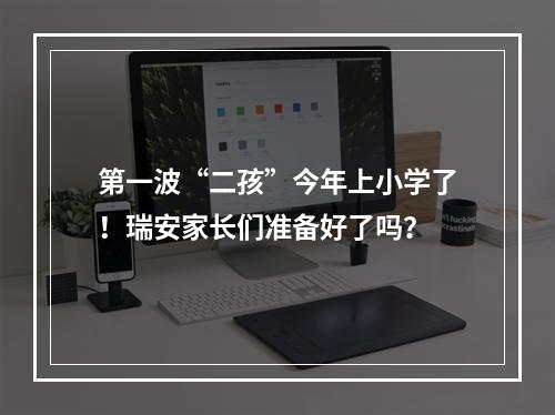 第一波“二孩”今年上小学了！瑞安家长们准备好了吗？