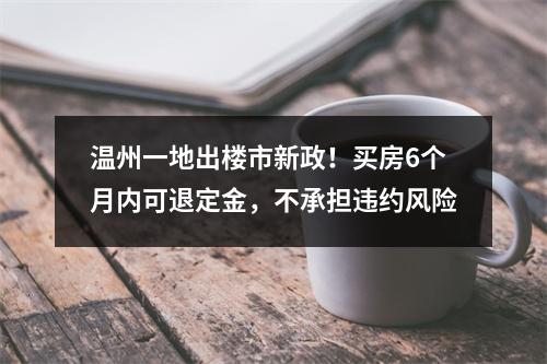 温州一地出楼市新政！买房6个月内可退定金，不承担违约风险