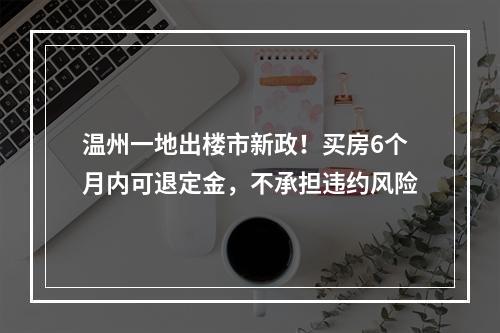 温州一地出楼市新政！买房6个月内可退定金，不承担违约风险
