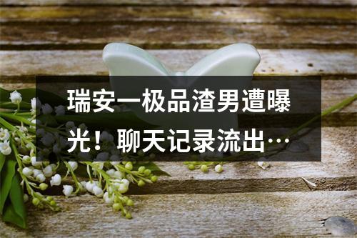 瑞安一极品渣男遭曝光！聊天记录流出…