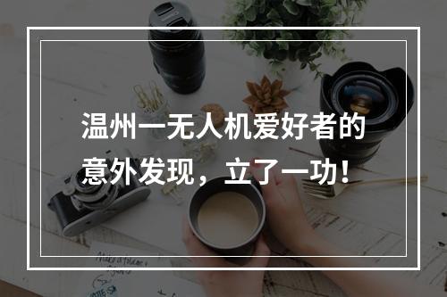 温州一无人机爱好者的意外发现，立了一功！