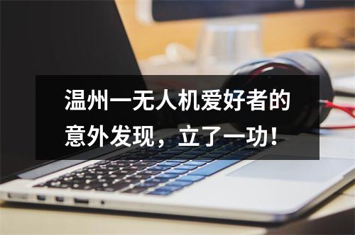 温州一无人机爱好者的意外发现，立了一功！