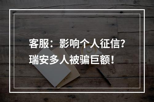 客服：影响个人征信？瑞安多人被骗巨额！