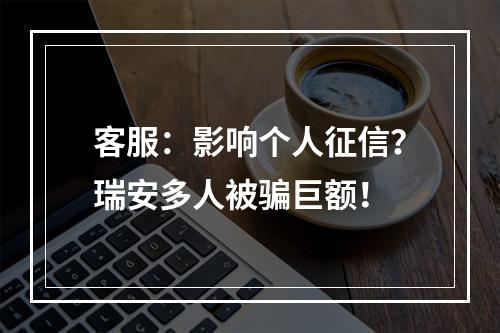 客服：影响个人征信？瑞安多人被骗巨额！