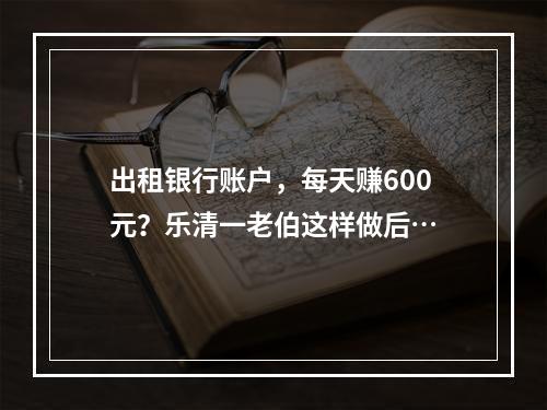 出租银行账户，每天赚600元？乐清一老伯这样做后…